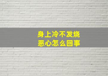 身上冷不发烧 恶心怎么回事